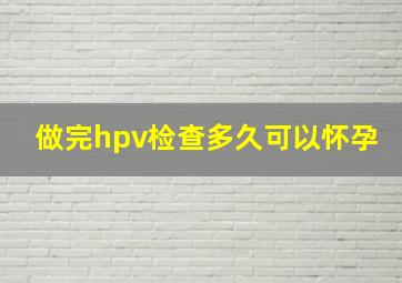 做完hpv检查多久可以怀孕