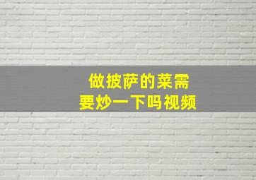 做披萨的菜需要炒一下吗视频