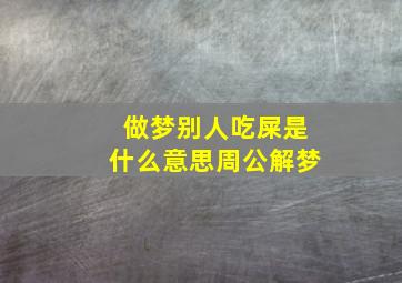 做梦别人吃屎是什么意思周公解梦