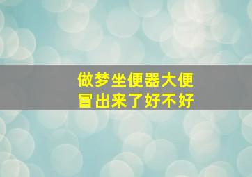 做梦坐便器大便冒出来了好不好