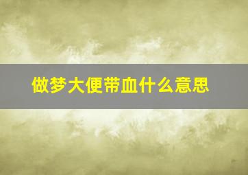 做梦大便带血什么意思