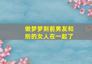 做梦梦到前男友和别的女人在一起了