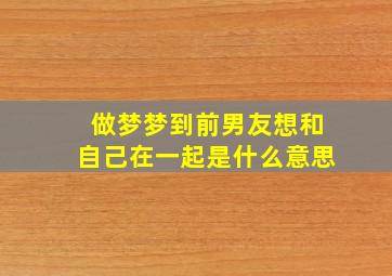 做梦梦到前男友想和自己在一起是什么意思