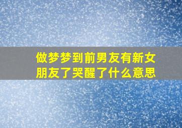 做梦梦到前男友有新女朋友了哭醒了什么意思