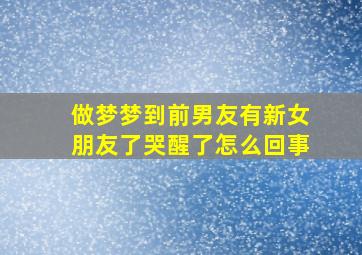 做梦梦到前男友有新女朋友了哭醒了怎么回事