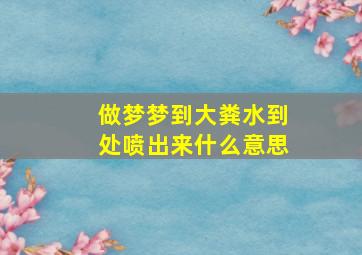 做梦梦到大粪水到处喷出来什么意思