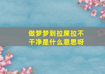 做梦梦到拉屎拉不干净是什么意思呀