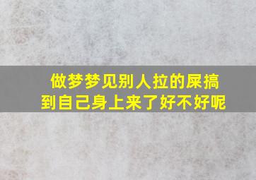 做梦梦见别人拉的屎搞到自己身上来了好不好呢