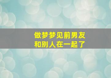 做梦梦见前男友和别人在一起了