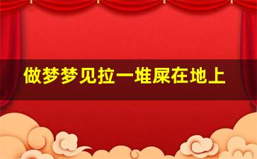 做梦梦见拉一堆屎在地上