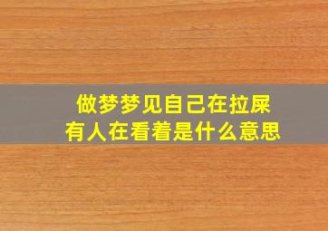 做梦梦见自己在拉屎有人在看着是什么意思