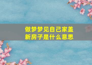 做梦梦见自己家盖新房子是什么意思