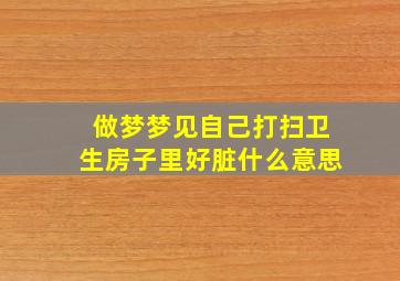 做梦梦见自己打扫卫生房子里好脏什么意思