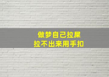 做梦自己拉屎拉不出来用手扣