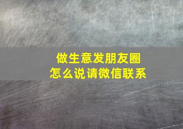 做生意发朋友圈怎么说请微信联系