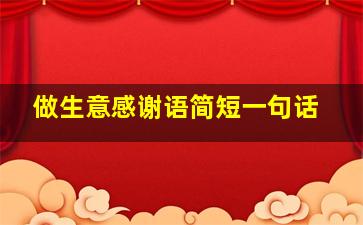 做生意感谢语简短一句话