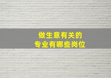 做生意有关的专业有哪些岗位