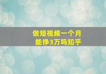 做短视频一个月能挣3万吗知乎