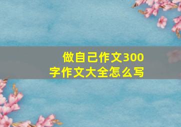 做自己作文300字作文大全怎么写