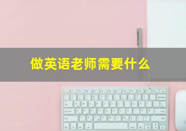 做英语老师需要什么