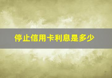 停止信用卡利息是多少