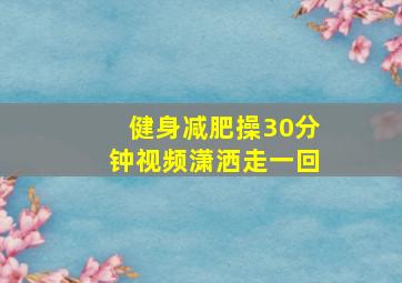 健身减肥操30分钟视频潇洒走一回