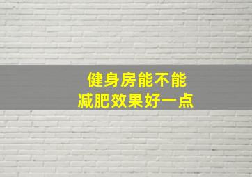 健身房能不能减肥效果好一点