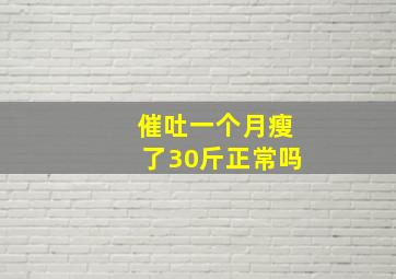 催吐一个月瘦了30斤正常吗