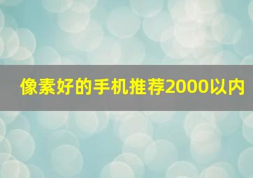 像素好的手机推荐2000以内