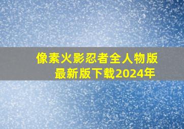 像素火影忍者全人物版最新版下载2024年