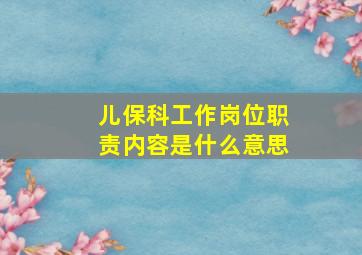 儿保科工作岗位职责内容是什么意思