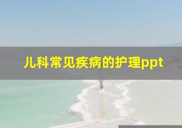 儿科常见疾病的护理ppt