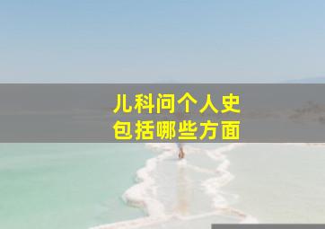 儿科问个人史包括哪些方面