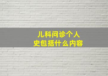 儿科问诊个人史包括什么内容