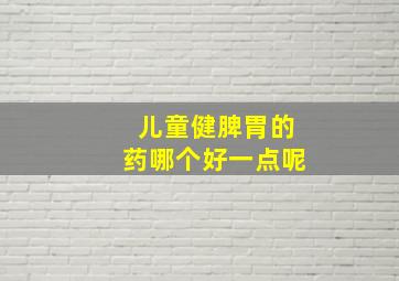 儿童健脾胃的药哪个好一点呢