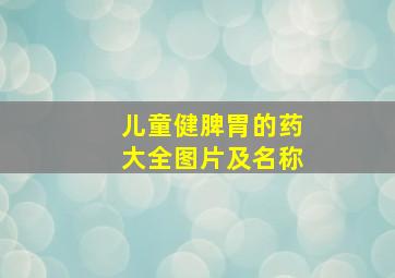 儿童健脾胃的药大全图片及名称