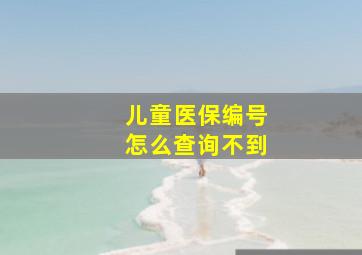 儿童医保编号怎么查询不到