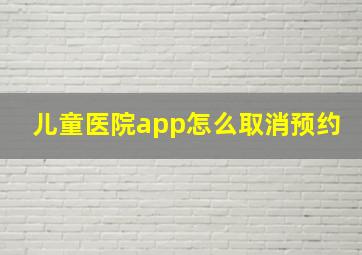 儿童医院app怎么取消预约