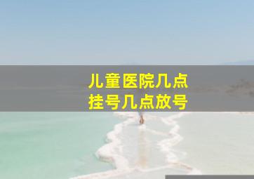 儿童医院几点挂号几点放号