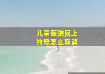 儿童医院网上约号怎么取消