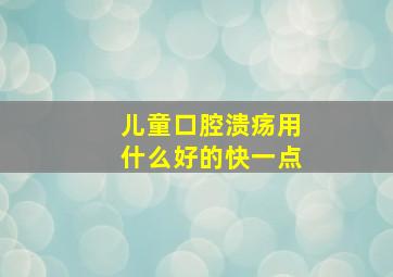 儿童口腔溃疡用什么好的快一点