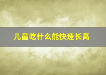 儿童吃什么能快速长高