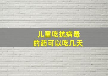 儿童吃抗病毒的药可以吃几天