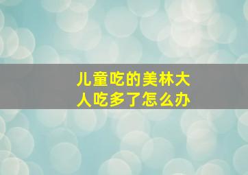 儿童吃的美林大人吃多了怎么办