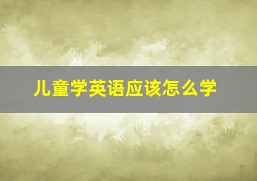 儿童学英语应该怎么学