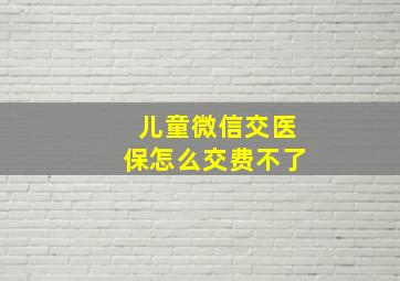 儿童微信交医保怎么交费不了