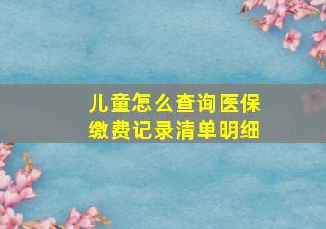 儿童怎么查询医保缴费记录清单明细