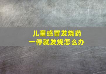 儿童感冒发烧药一停就发烧怎么办