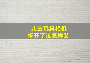 儿童玩具相机拆开了该怎样装