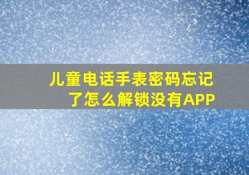 儿童电话手表密码忘记了怎么解锁没有APP